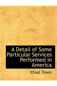 A Detail of Some Particular Services Performed in America