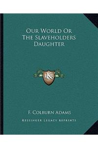 Our World Or The Slaveholders Daughter