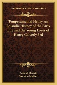 Temperamental Henry An Episodic History of the Early Life and the Young Loves of Henry Calverly 3rd