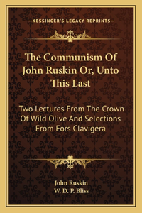 Communism Of John Ruskin Or, Unto This Last