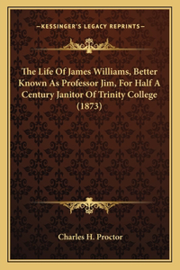 The Life Of James Williams, Better Known As Professor Jim, For Half A Century Janitor Of Trinity College (1873)