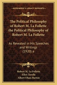 Political Philosophy of Robert M. La Follette the Political Philosophy of Robert M. La Follette