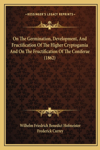 On The Germination, Development, And Fructification Of The Higher Cryptogamia And On The Fructification Of The Coniferae (1862)