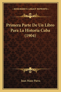 Primera Parte De Un Libro Para La Historia Cuba (1904)