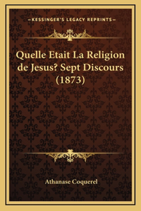 Quelle Etait La Religion de Jesus? Sept Discours (1873)