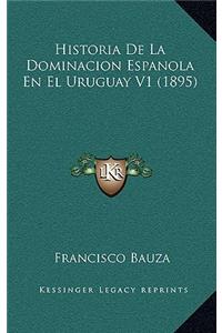 Historia De La Dominacion Espanola En El Uruguay V1 (1895)