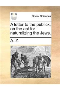 A Letter to the Publick, on the ACT for Naturalizing the Jews.