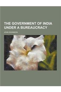 The Government of India Under a Bureaucracy