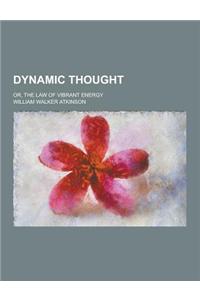 Dynamic Thought; Or, the Law of Vibrant Energy
