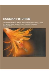 Russian Futurism: Dmitri Kryuchkov, Mikhail Matyushin, Tango with Cows, Universal War, Victory Over the Sun, Vladimir Mayakovsky