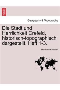 Die Stadt Und Herrlichkeit Crefeld, Historisch-Topographisch Dargestellt. Heft 1-3.