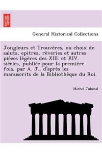 Jongleurs Et Trouve Res, Ou Choix de Saluts, Epitres, Re Veries Et Autres Pie Ces Le GE Res Des XIII. Et XIV. Sie Cles, Publie E Pour La Premie Re Fois, Par A. J., D'Apre S Les Manuscrits de La Bibliothe Que Du Roi.