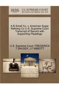 A B Small Co. V. American Sugar Refining Co U.S. Supreme Court Transcript of Record with Supporting Pleadings