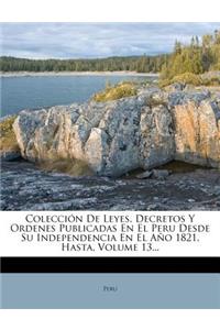 Coleccion de Leyes, Decretos y Ordenes Publicadas En El Peru Desde Su Independencia En El Ano 1821, Hasta, Volume 13...