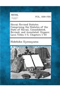 Hawaii Revised Statutes Comprising the Statutes of the State of Hawaii, Consolidated, Revised, and Annotated. Organic Laws Titles 1-5, Chapters 1-45