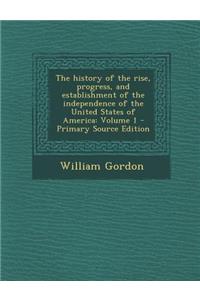The History of the Rise, Progress, and Establishment of the Independence of the United States of America: Volume 1
