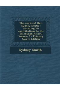 Works of REV. Sydney Smith: Including His Contributions to the Edinburgh Review Volume 2: Including His Contributions to the Edinburgh Review Volume 2