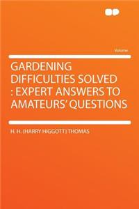 Gardening Difficulties Solved: Expert Answers to Amateurs' Questions