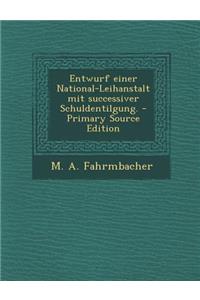 Entwurf Einer National-Leihanstalt Mit Successiver Schuldentilgung. - Primary Source Edition
