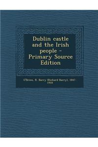 Dublin Castle and the Irish People - Primary Source Edition