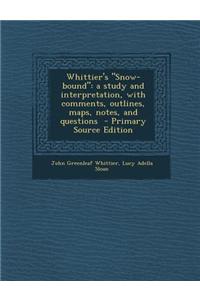 Whittier's Snow-Bound: A Study and Interpretation, with Comments, Outlines, Maps, Notes, and Questions