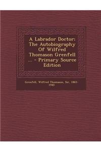 A Labrador Doctor; The Autobiography of Wilfred Thomason Grenfell ...