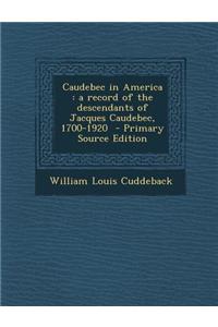 Caudebec in America: A Record of the Descendants of Jacques Caudebec, 1700-1920