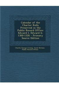 Calendar of the Charter Rolls Preserved in the Public Record Office: Edward I, Edward II. 1300-1326 - Primary Source Edition