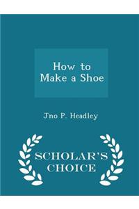 How to Make a Shoe - Scholar's Choice Edition