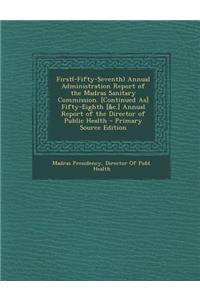 First(-Fifty-Seventh) Annual Administration Report of the Madras Sanitary Commission. [Continued As] Fifty-Eighth [&C.] Annual Report of the Director of Public Health - Primary Source Edition