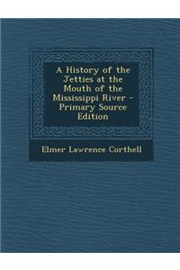A History of the Jetties at the Mouth of the Mississippi River - Primary Source Edition
