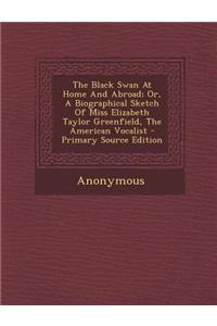 The Black Swan at Home and Abroad; Or, a Biographical Sketch of Miss Elizabeth Taylor Greenfield, the American Vocalist