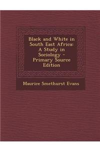 Black and White in South East Africa: A Study in Sociology - Primary Source Edition