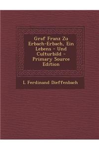 Graf Franz Zu Erbach-Erbach, Ein Lebens - Und Culturbild - Primary Source Edition