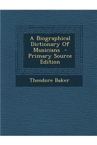 A Biographical Dictionary of Musicians - Primary Source Edition