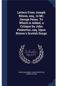 Letters From Joseph Ritson, esq., to Mr. George Paton. To Which is Added, a Critique by John Pinkerton, esq. Upon Ritson's Scotish Songs