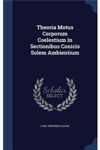 Theoria Motus Corporum Coelestium in Sectionibus Conicis Solem Ambientium