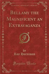 Bellamy the Magnificent an Extravaganza (Classic Reprint)