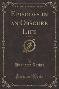 Episodes in an Obscure Life, Vol. 1 of 3 (Classic Reprint)