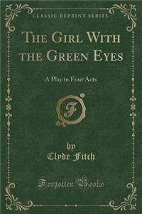 The Girl with the Green Eyes: A Play in Four Acts (Classic Reprint)