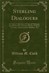 Sterling Dialogues: A Choice Collection of Original Dialogues Suitable for Day-Schools, Sunday-Schools, Lyceums, Anniversaries, Holidays, Etc (Classic Reprint)
