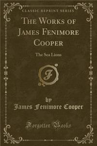 The Works of James Fenimore Cooper: The Sea Lions (Classic Reprint)