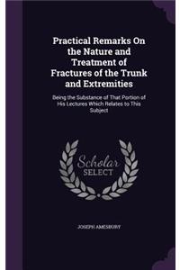 Practical Remarks On the Nature and Treatment of Fractures of the Trunk and Extremities