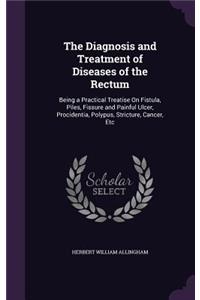 The Diagnosis and Treatment of Diseases of the Rectum