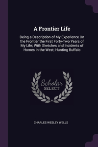 Frontier Life: Being a Description of My Experience On the Frontier the First Forty-Two Years of My Life; With Sketches and Incidents of Homes in the West; Hunting