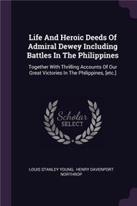 Life And Heroic Deeds Of Admiral Dewey Including Battles In The Philippines