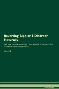 Reversing Bipolar 1 Disorder Naturally the Raw Vegan Plant-Based Detoxification & Regeneration Workbook for Healing Patients. Volume 2