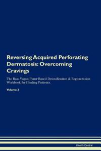 Reversing Acquired Perforating Dermatosis: Overcoming Cravings the Raw Vegan Plant-Based Detoxification & Regeneration Workbook for Healing Patients. Volume 3