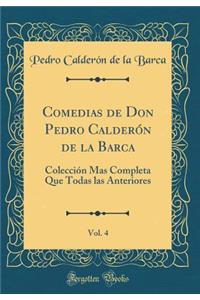 Comedias de Don Pedro CalderÃ³n de la Barca, Vol. 4: ColecciÃ³n Mas Completa Que Todas Las Anteriores (Classic Reprint)