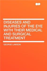 Diseases and Injuries of the Eye with Their Medical and Surgical Treatment